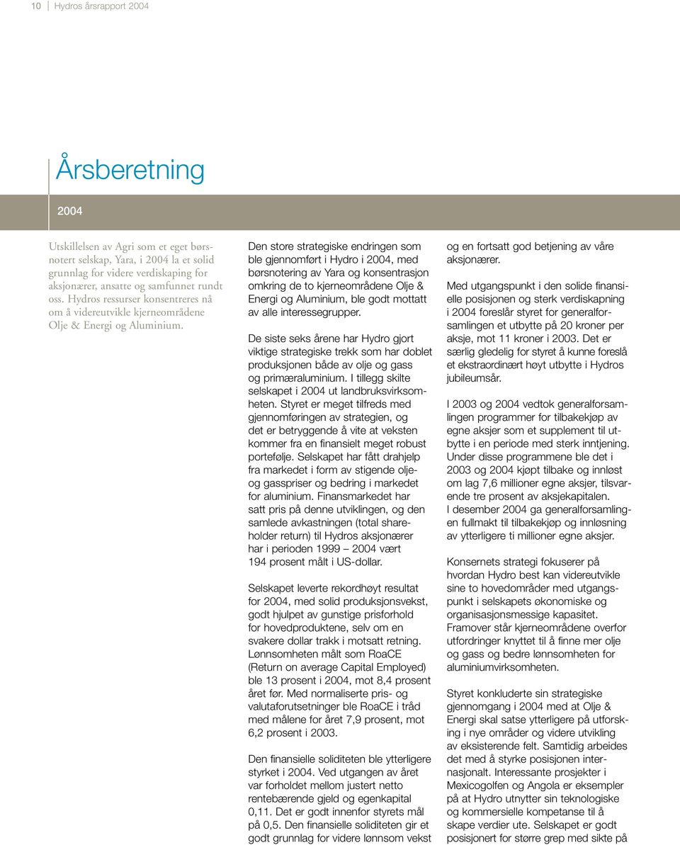 Den store strategiske endringen som ble gjennomført i Hydro i 2004, med børsnotering av Yara og konsentrasjon omkring de to kjerneområdene Olje & Energi og Aluminium, ble godt mottatt av alle