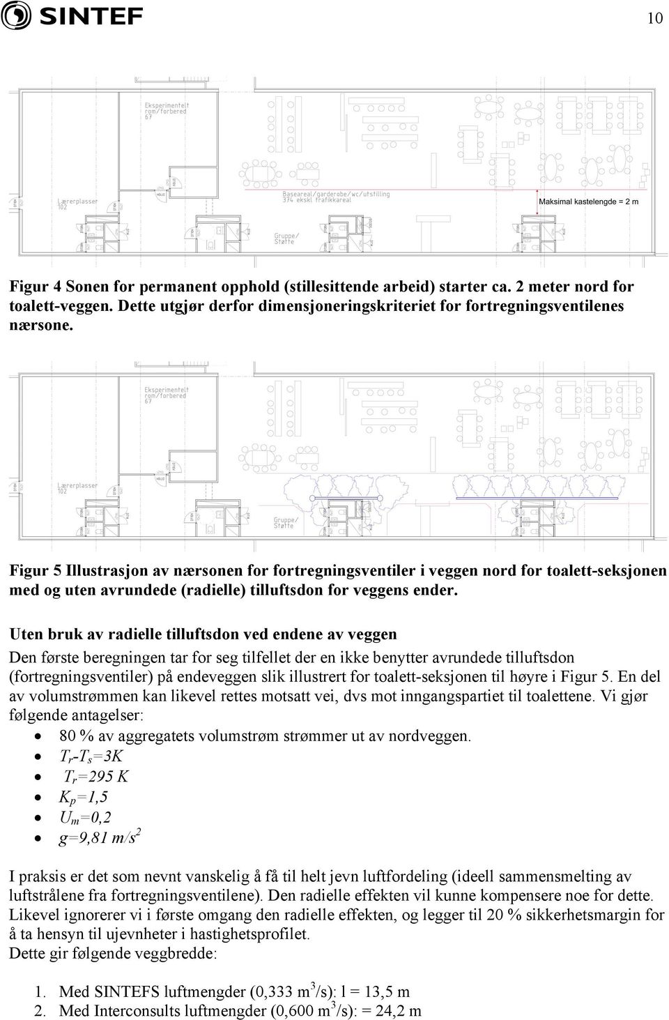 Uten bruk av radielle tilluftsdon ved endene av veggen Den første beregningen tar for seg tilfellet der en ikke benytter avrundede tilluftsdon (fortregningsventiler) på endeveggen slik illustrert for