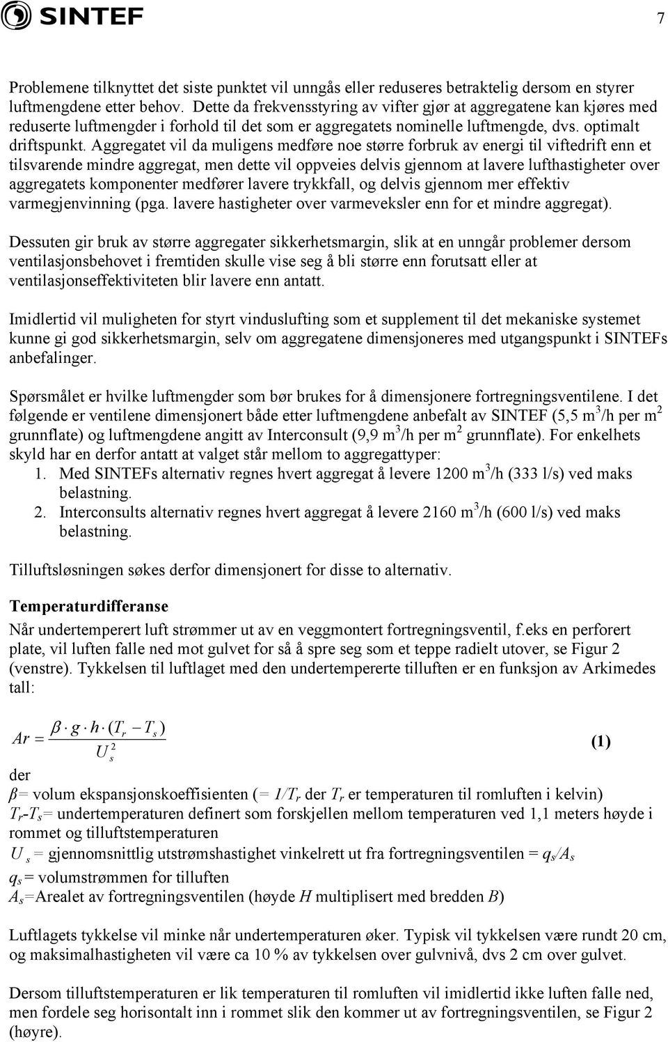 Aggregatet vil da muligens medføre noe større forbruk av energi til viftedrift enn et tilsvarende mindre aggregat, men dette vil oppveies delvis gjennom at lavere lufthastigheter over aggregatets