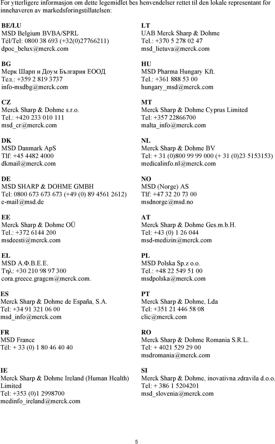 com DK MSD Danmark ApS Tlf: +45 4482 4000 dkmail@merck.com DE MSD SHARP & DOHME GMBH Tel: 0800 673 673 673 (+49 (0) 89 4561 2612) e-mail@msd.de EE Merck Sharp & Dohme OÜ Tel.