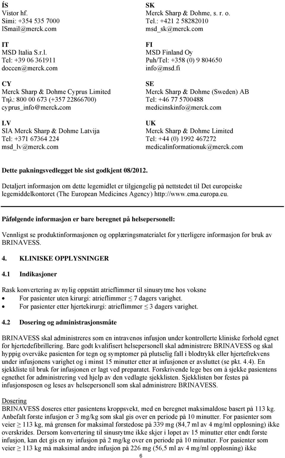 com FI MSD Finland Oy Puh/Tel: +358 (0) 9 804650 info@msd.fi SE Merck Sharp & Dohme (Sweden) AB Tel: +46 77 5700488 medicinskinfo@merck.