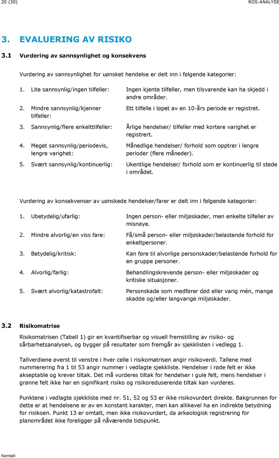 Sannsynlig/flere enkelt: Årlige hendelser/ med kortere varighet er registrert. 4. Meget periodevis, lengre varighet: Månedlige hendelser/ forhold som opptrer i lengre perioder (flere måneder). 5.