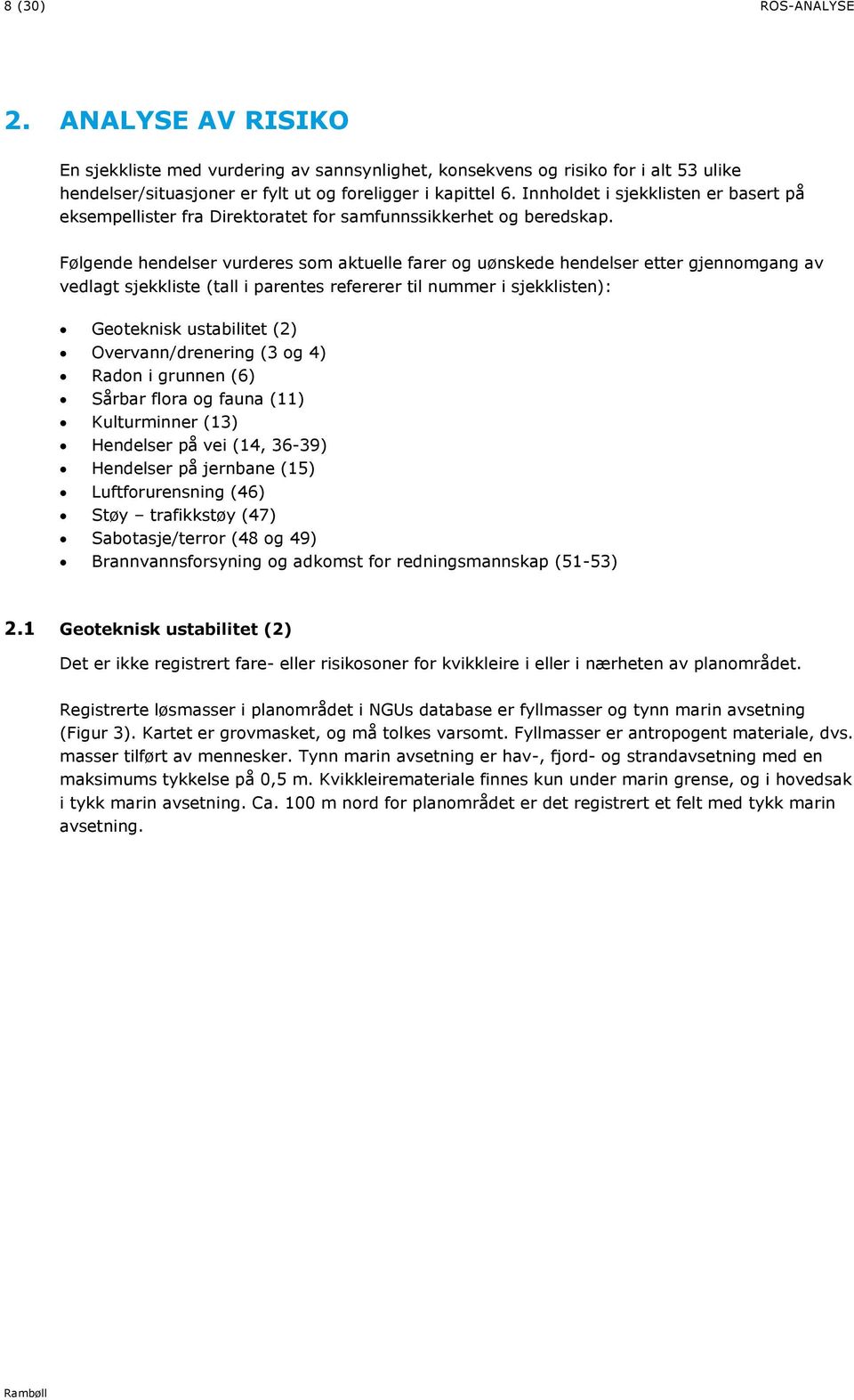 Følgende hendelser vurderes som aktuelle farer og uønskede hendelser etter gjennomgang av vedlagt sjekkliste (tall i parentes refererer til nummer i sjekklisten): Geoteknisk ustabilitet (2)