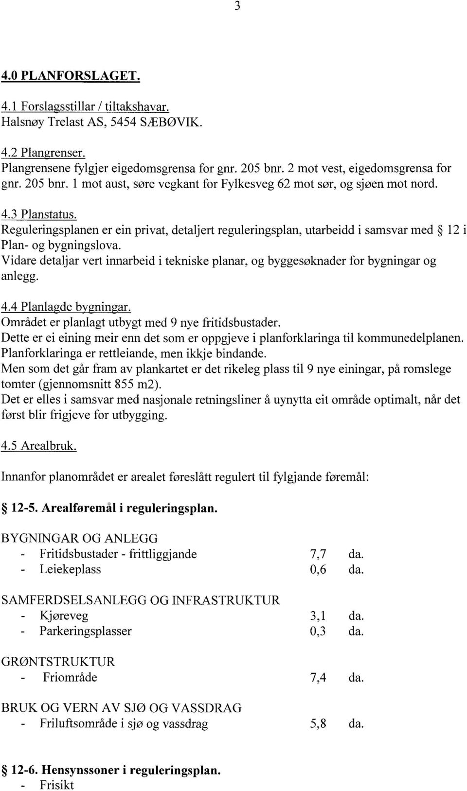 Reguleringsplanen er ein privat, detaljert reguleringsplan, utarbeidd i samsvar med 12 i Plan- og bygningslova.