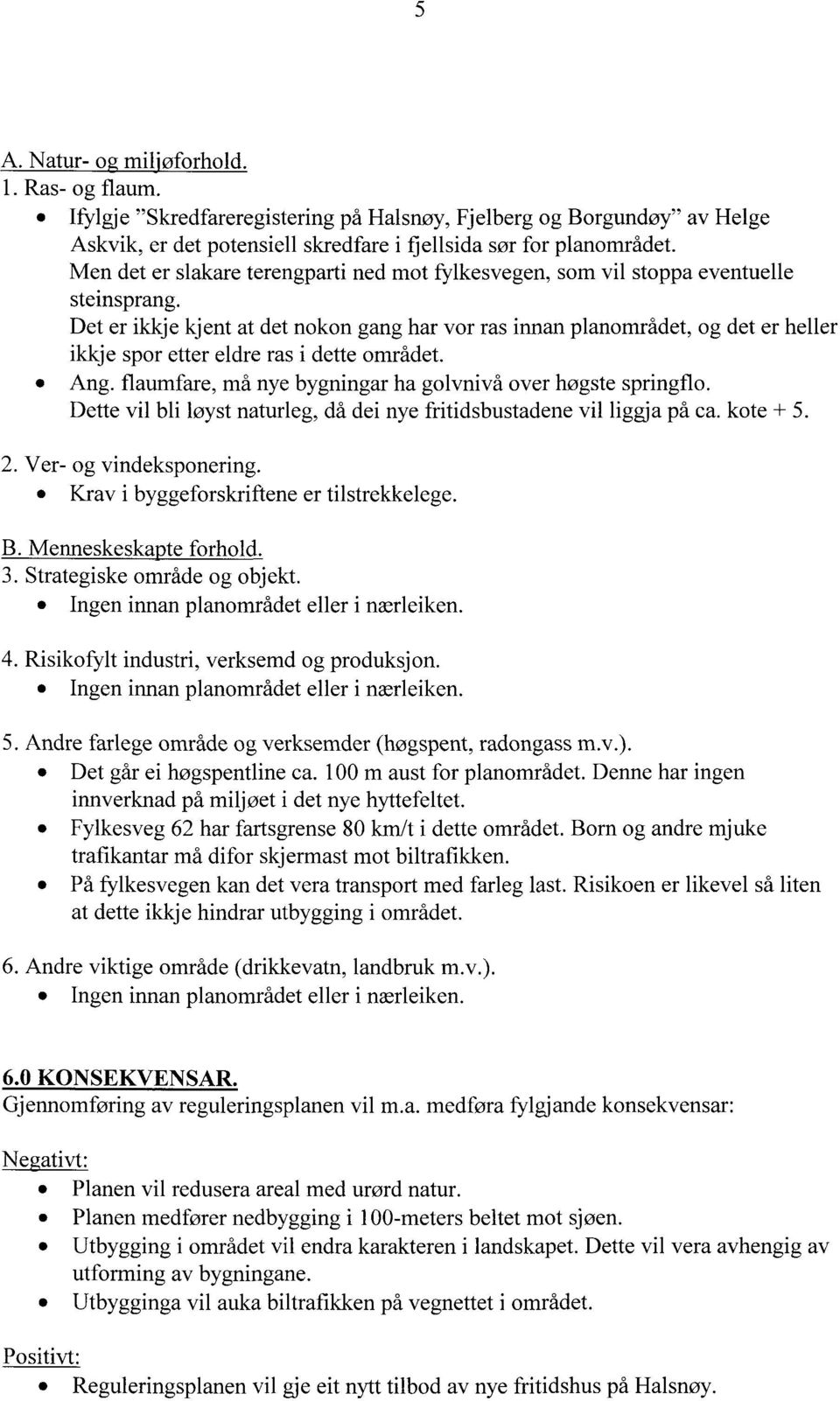 Det er ikkje kjent at det nokon gang har vor ras innan planområdet, og det er heller ikkje spor etter eldre ras i dette området. Ang. flaumfare, må nye bygningar ha golvnivå over høgste springflo.