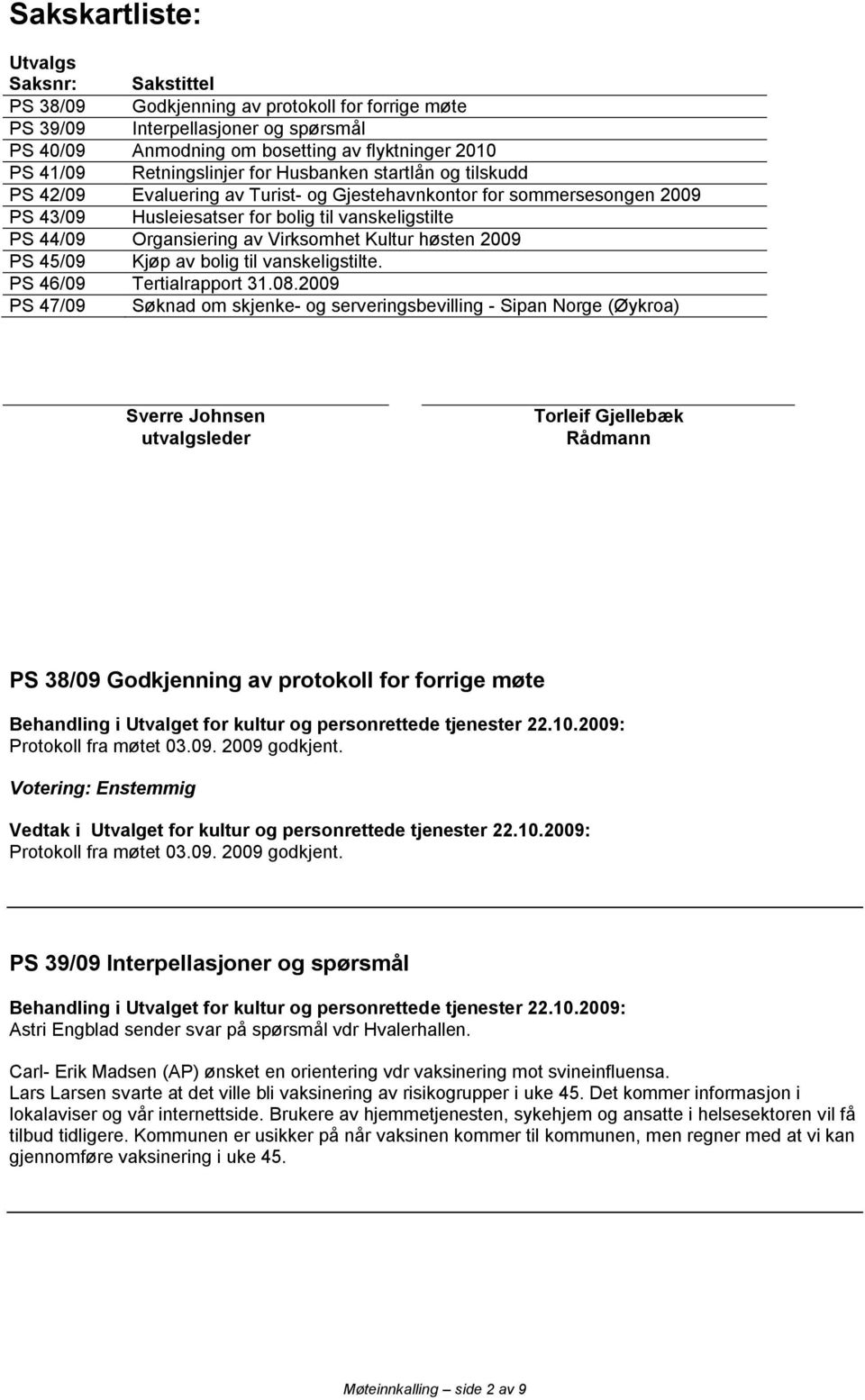 av Virksomhet Kultur høsten 2009 PS 45/09 Kjøp av bolig til vanskeligstilte. PS 46/09 Tertialrapport 31.08.