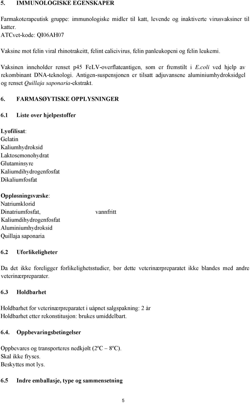 coli ved hjelp av rekombinant DNA-teknologi. Antigen-suspensjonen er tilsatt adjuvansene aluminiumhydroksidgel og renset Quillaja saponaria-ekstrakt. 6. FARMASØYTISKE OPPLYSNINGER 6.