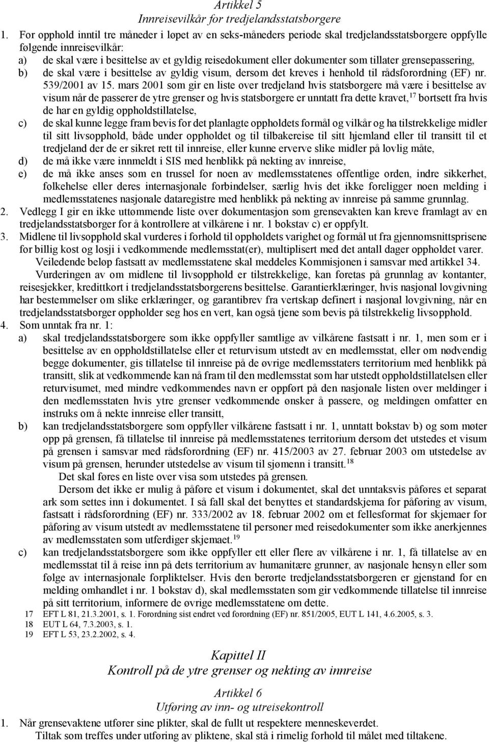 dokumenter som tillater grensepassering, b) de skal være i besittelse av gyldig visum, dersom det kreves i henhold til rådsforordning (EF) nr. 539/2001 av 15.