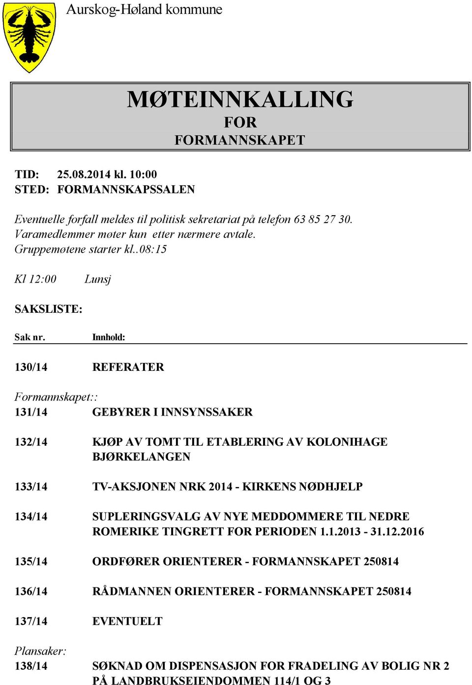 Innhold: 130/14 REFERATER Formannskapet:: 131/14 GEBYRER I INNSYNSSAKER 132/14 KJØP AV TOMT TIL ETABLERING AV KOLONIHAGE BJØRKELANGEN 133/14 TV-AKSJONEN NRK 2014 - KIRKENS NØDHJELP 134/14