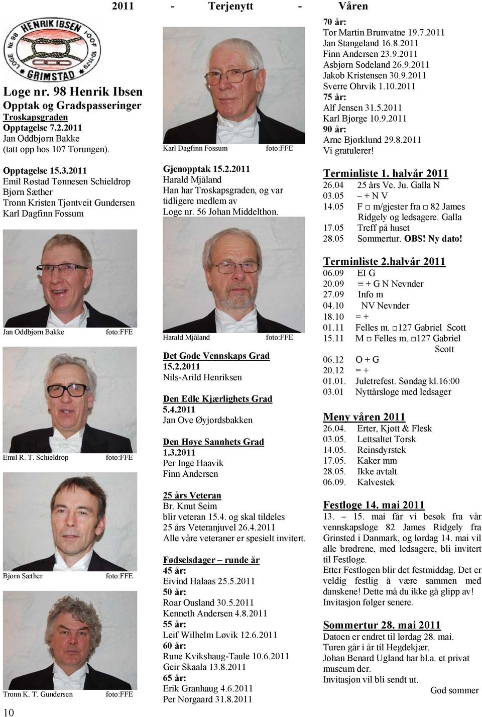 Opptagelse 15.3.2011 Emil Røstad Tønnesen Schieldrop Bjørn Sæther Tronn Kristen Tjøntveit Gundersen Karl Dagfinn Fossum Gjenopptak 15.2.2011 Harald Mjåland Han har Troskapsgraden, og var tidligere medlem av Loge nr.