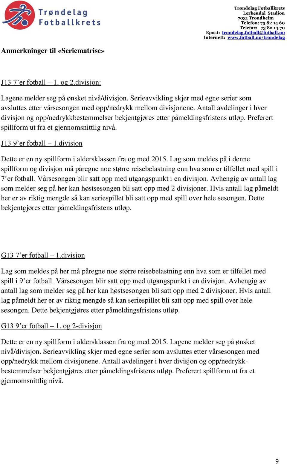 Antall avdelinger i hver divisjon og opp/nedrykkbestemmelser bekjentgjøres etter påmeldingsfristens utløp. Preferert spillform ut fra et gjennomsnittlig nivå. J13 9 er fotball 1.