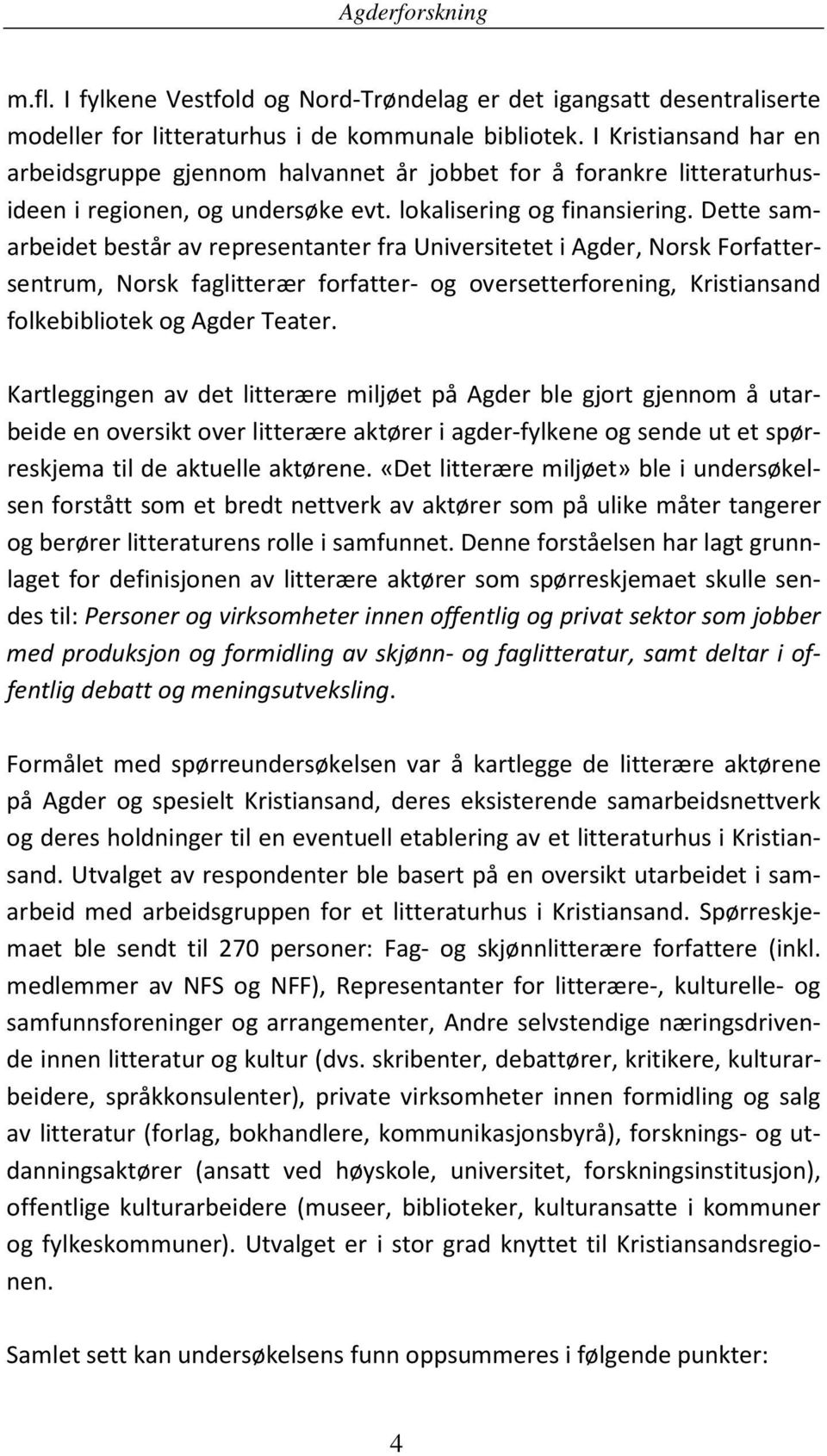 Dette samarbeidet består av representanter fra Universitetet i Agder, Norsk Forfattersentrum, Norsk faglitterær forfatter- og oversetterforening, Kristiansand folkebibliotek og Agder Teater.