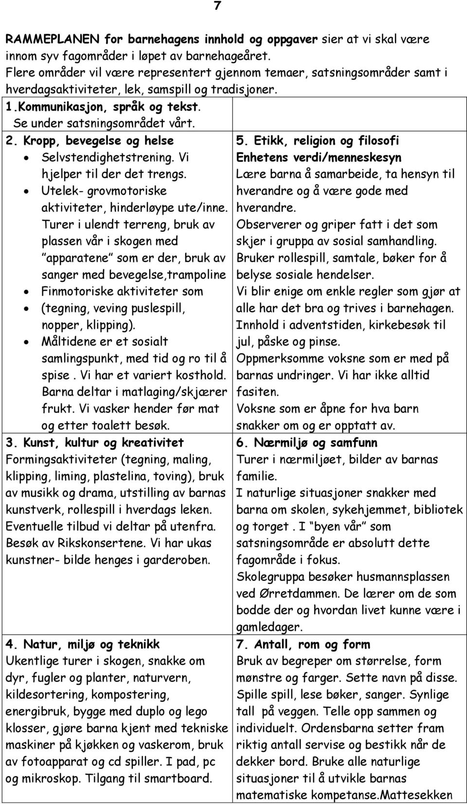 Kropp, bevegelse og helse Selvstendighetstrening. Vi hjelper til der det trengs. Utelek- grovmotoriske aktiviteter, hinderløype ute/inne.