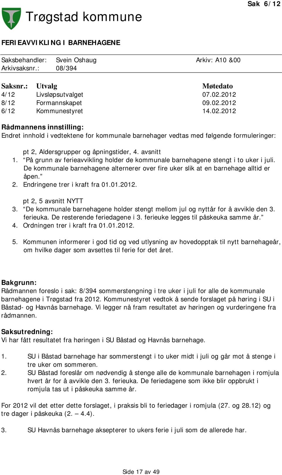 På grunn av ferieavvikling holder de kommunale barnehagene stengt i to uker i juli. De kommunale barnehagene alternerer over fire uker slik at en barnehage alltid er åpen. 2.