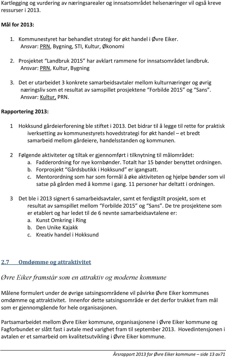 Det er utarbeidet 3 konkrete samarbeidsavtaler mellom kulturnæringer og øvrig næringsliv som et resultat av samspillet prosjektene Forbilde 2015 og Sans. Ansvar: Kultur, PRN.