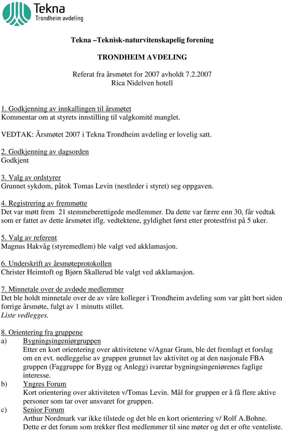 Valg av ordstyrer Grunnet sykdom, påtok Tomas Levin (nestleder i styret) seg oppgaven. 4. Registrering av fremmøtte Det var møtt frem 21 stemmeberettigede medlemmer.