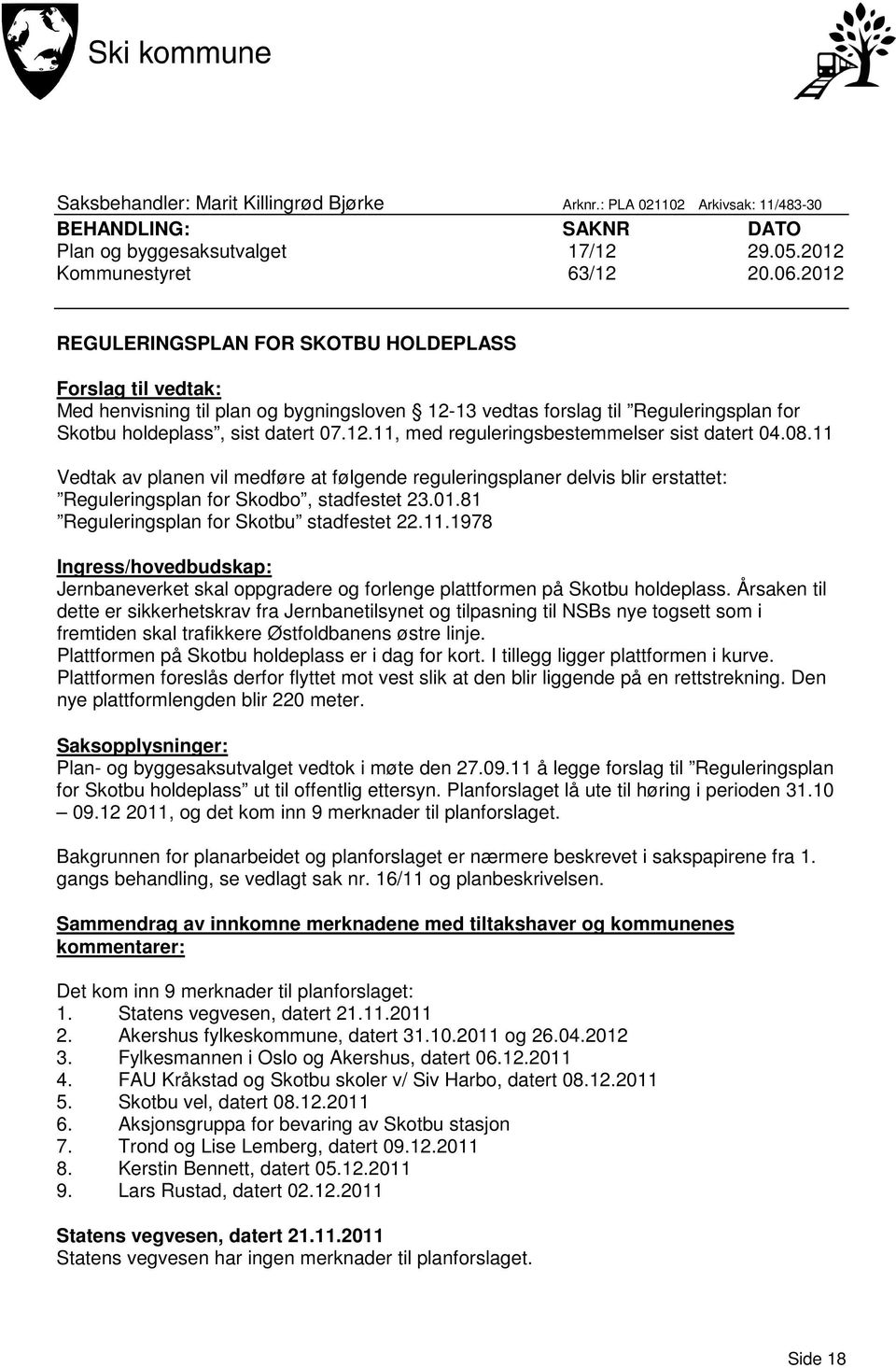 08.11 Vedtak av planen vil medføre at følgende reguleringsplaner delvis blir erstattet: Reguleringsplan for Skodbo, stadfestet 23.01.81 Reguleringsplan for Skotbu stadfestet 22.11.1978 Ingress/hovedbudskap: Jernbaneverket skal oppgradere og forlenge plattformen på Skotbu holdeplass.