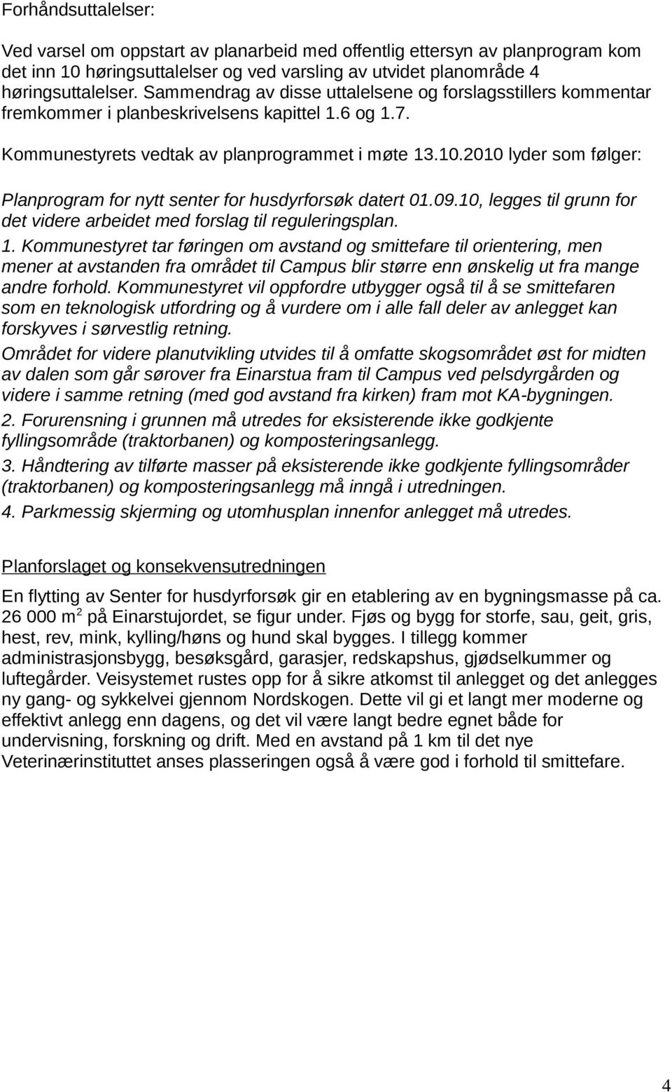 2010 lyder som følger: Planprogram for nytt senter for husdyrforsøk datert 01.09.10, legges til grunn for det videre arbeidet med forslag til reguleringsplan. 1.