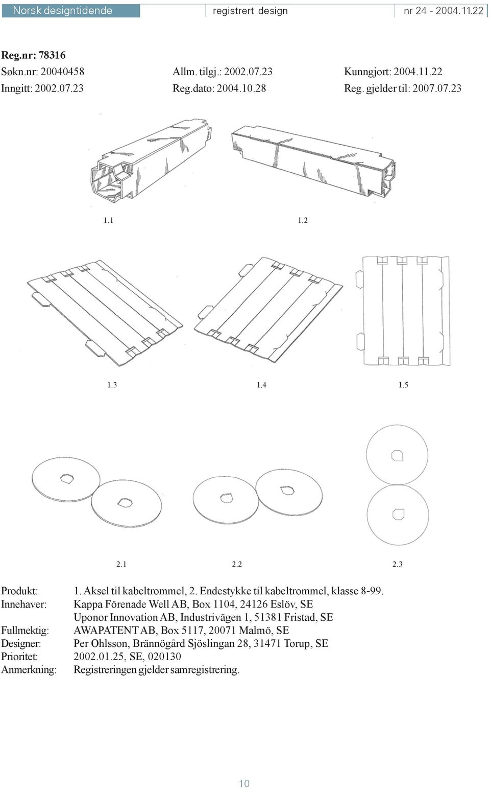 Innehaver: Kappa Förenade Well AB, Box 1104, 24126 Eslöv, SE Uponor Innovation AB, Industrivägen 1, 51381 Fristad, SE Fullmektig: AWAPATENT AB,