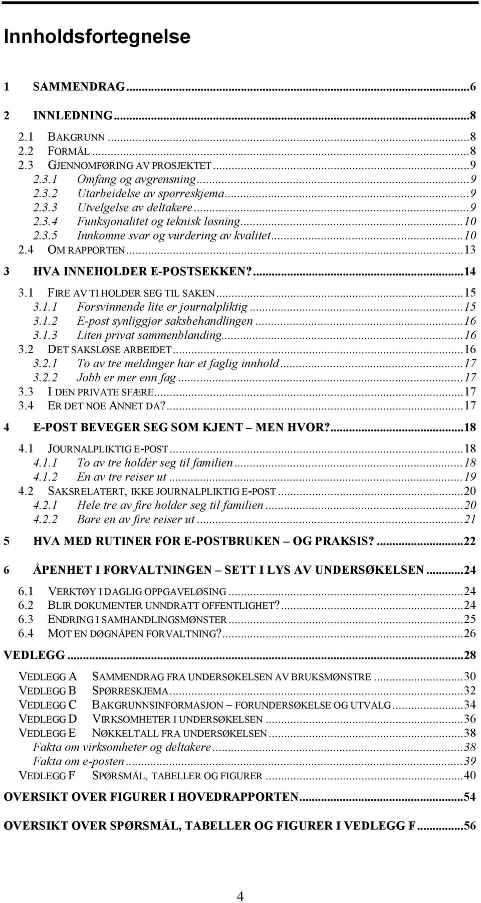 1.1 Forsvinnende lite er journalpliktig...15 3.1.2 E-post synliggjør saksbehandlingen...16 3.1.3 Liten privat sammenblanding...16 3.2 DET SAKSLØSE ARBEIDET...16 3.2.1 To av tre meldinger har et faglig innhold.