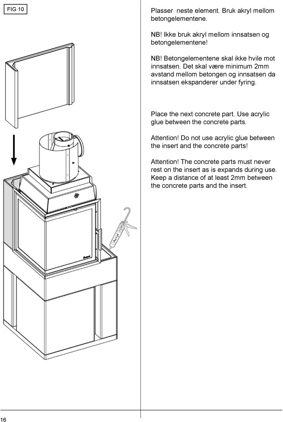 Use acrylic glue between the concrete parts. Attention! Do not use acrylic glue between the insert and the concrete parts! Attention! The concrete parts must never rest on the insert as is expands during use.