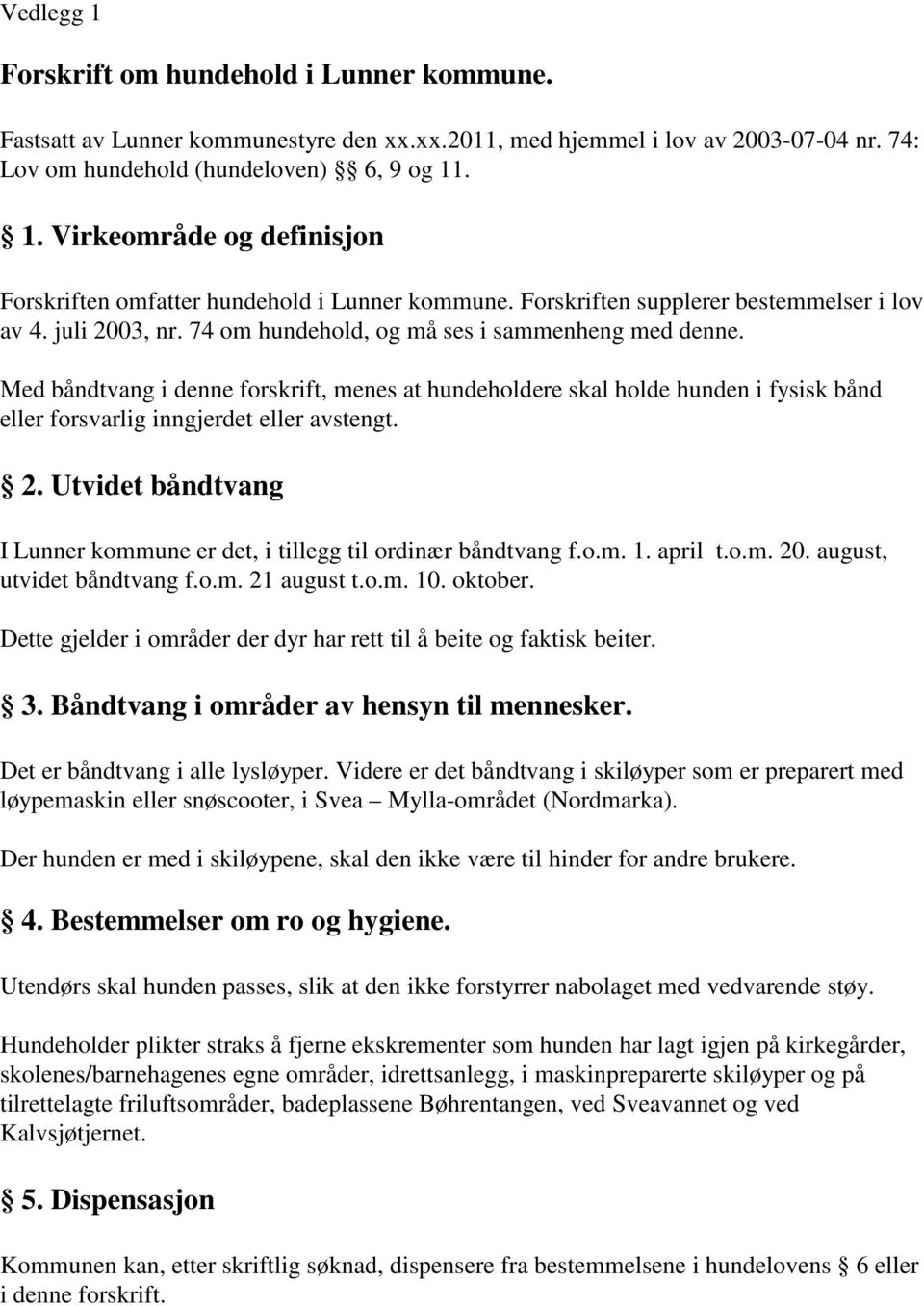 Med båndtvang i denne forskrift, menes at hundeholdere skal holde hunden i fysisk bånd eller forsvarlig inngjerdet eller avstengt. 2.