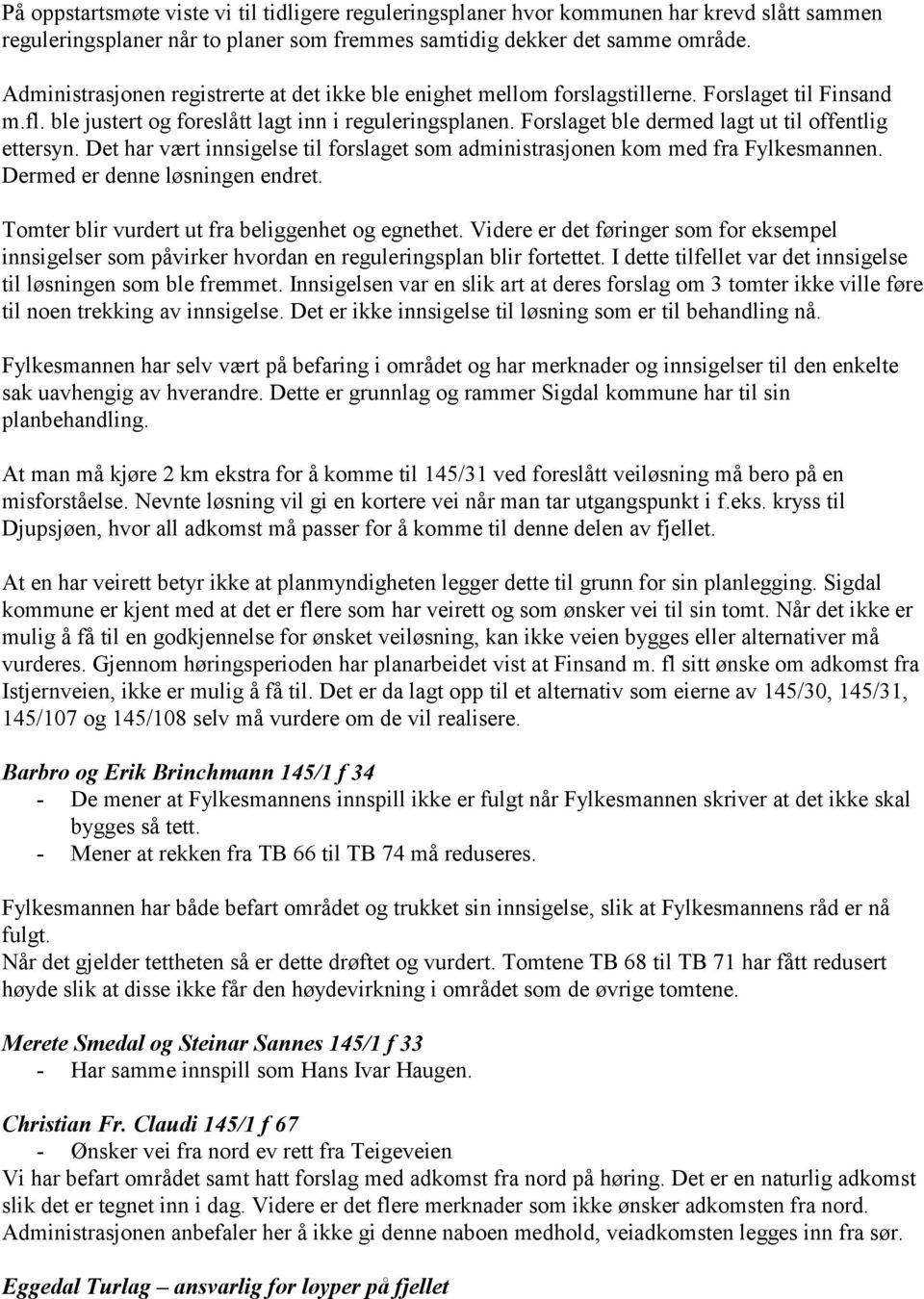 Forslaget ble dermed lagt ut til offentlig ettersyn. Det har vært innsigelse til forslaget som administrasjonen kom med fra Fylkesmannen. Dermed er denne løsningen endret.