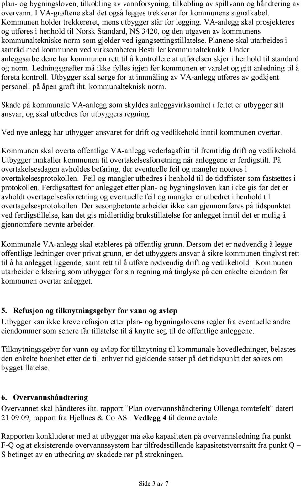 VA-anlegg skal prosjekteres og utføres i henhold til Norsk Standard, NS 3420, og den utgaven av kommunens kommunaltekniske norm som gjelder ved igangsettingstillatelse.