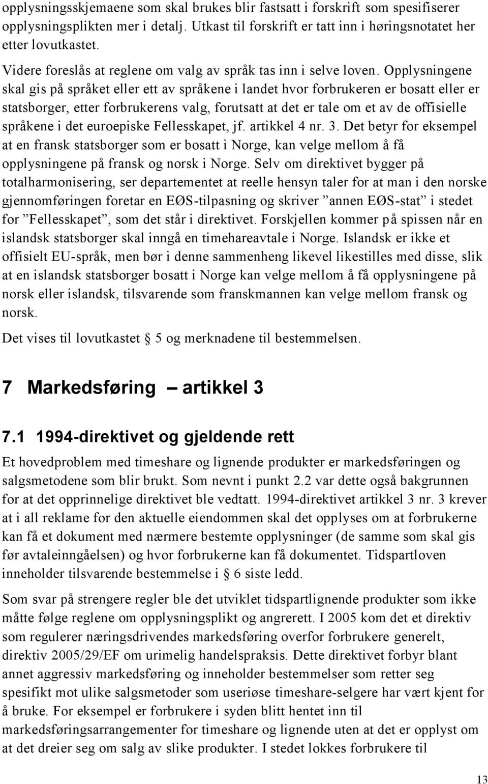 Opplysningene skal gis på språket eller ett av språkene i landet hvor forbrukeren er bosatt eller er statsborger, etter forbrukerens valg, forutsatt at det er tale om et av de offisielle språkene i