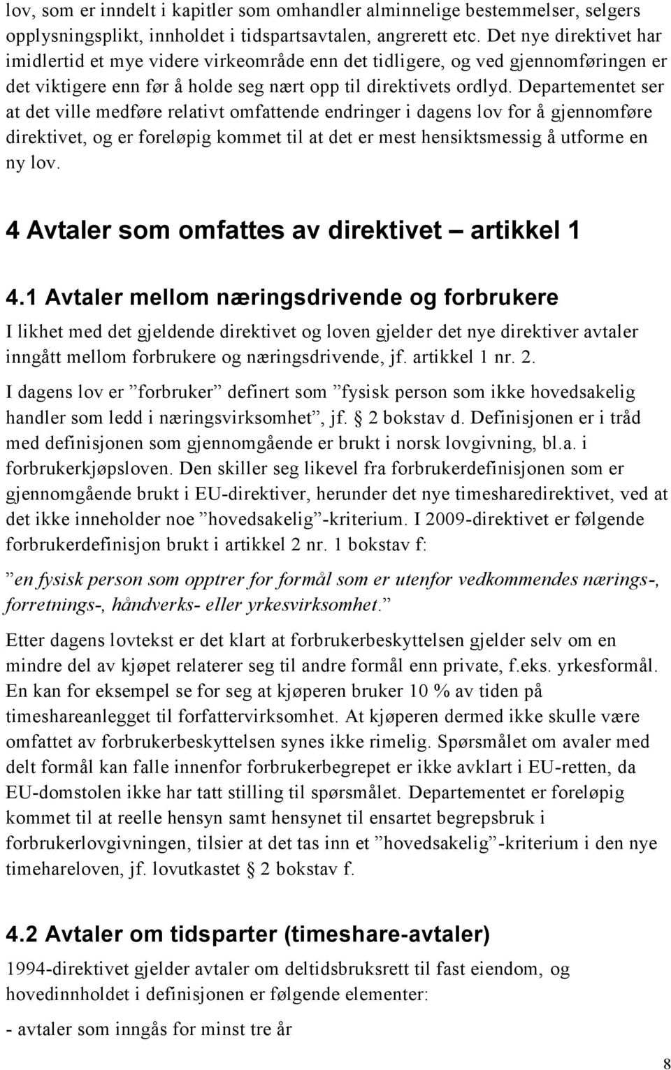 Departementet ser at det ville medføre relativt omfattende endringer i dagens lov for å gjennomføre direktivet, og er foreløpig kommet til at det er mest hensiktsmessig å utforme en ny lov.