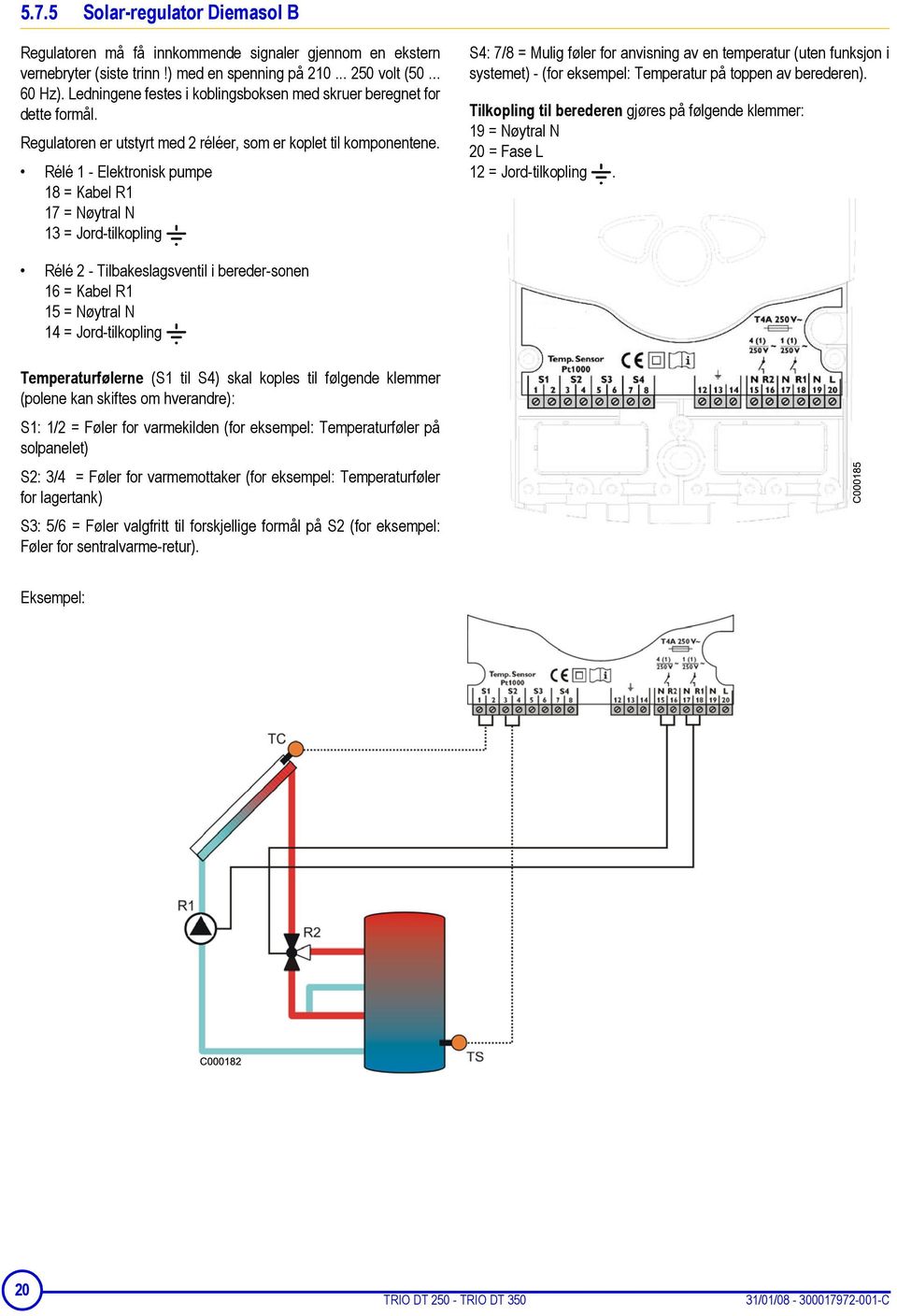 Rélé 1 - Elektronisk pumpe 18 = Kabel R1 17 = Nøytral N 13 = Jord-tilkopling S4: 7/8 = Mulig føler for anvisning av en temperatur (uten funksjon i systemet) - (for eksempel: Temperatur på toppen av