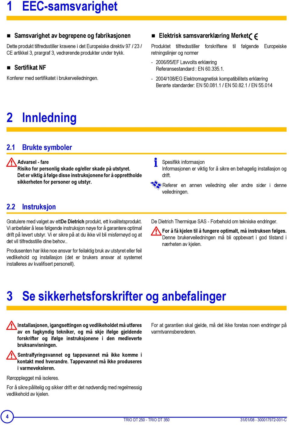 Elektrisk samsvarerklæring Merket Produktet tilfredsstiller forskriftene til følgende Europeiske retningslinjer og normer - 2006/95/EF Lavvolts erklæring Referansestandard : EN 60.335.1.