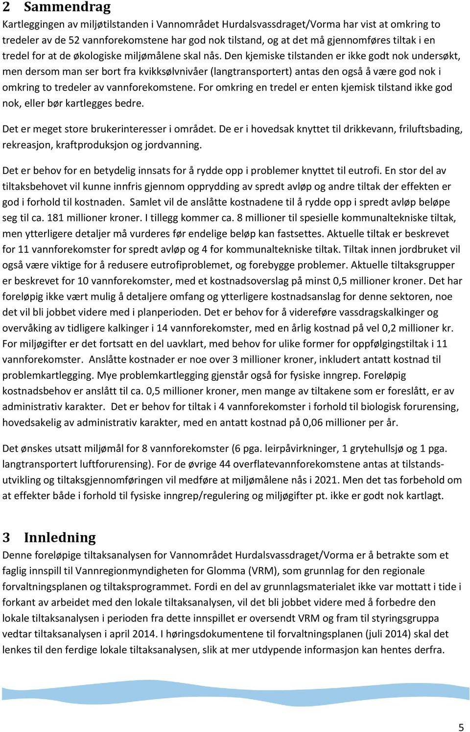 Den kjemiske tilstanden er ikke godt nok undersøkt, men dersom man ser bort fra kvikksølvnivåer (langtransportert) antas den også å være god nok i omkring to tredeler av vannforekomstene.