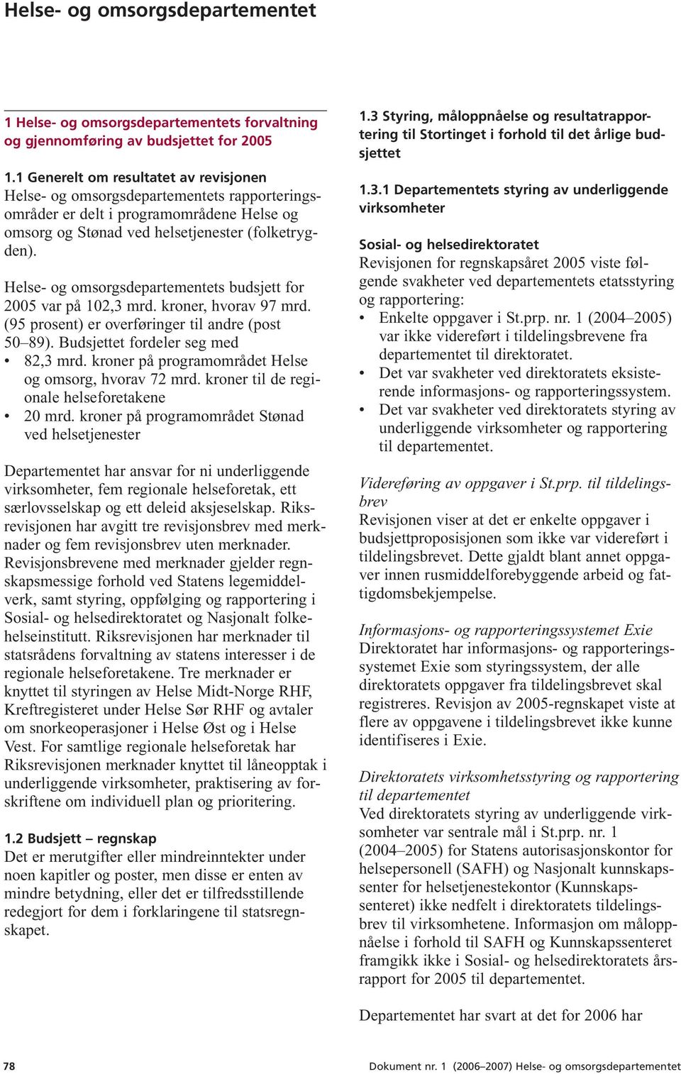 Helse- og omsorgsdepartementets budsjett for 2005 var på 102,3 mrd. kroner, hvorav 97 mrd. (95 prosent) er overføringer til andre (post 50 89). Budsjettet fordeler seg med 82,3 mrd.