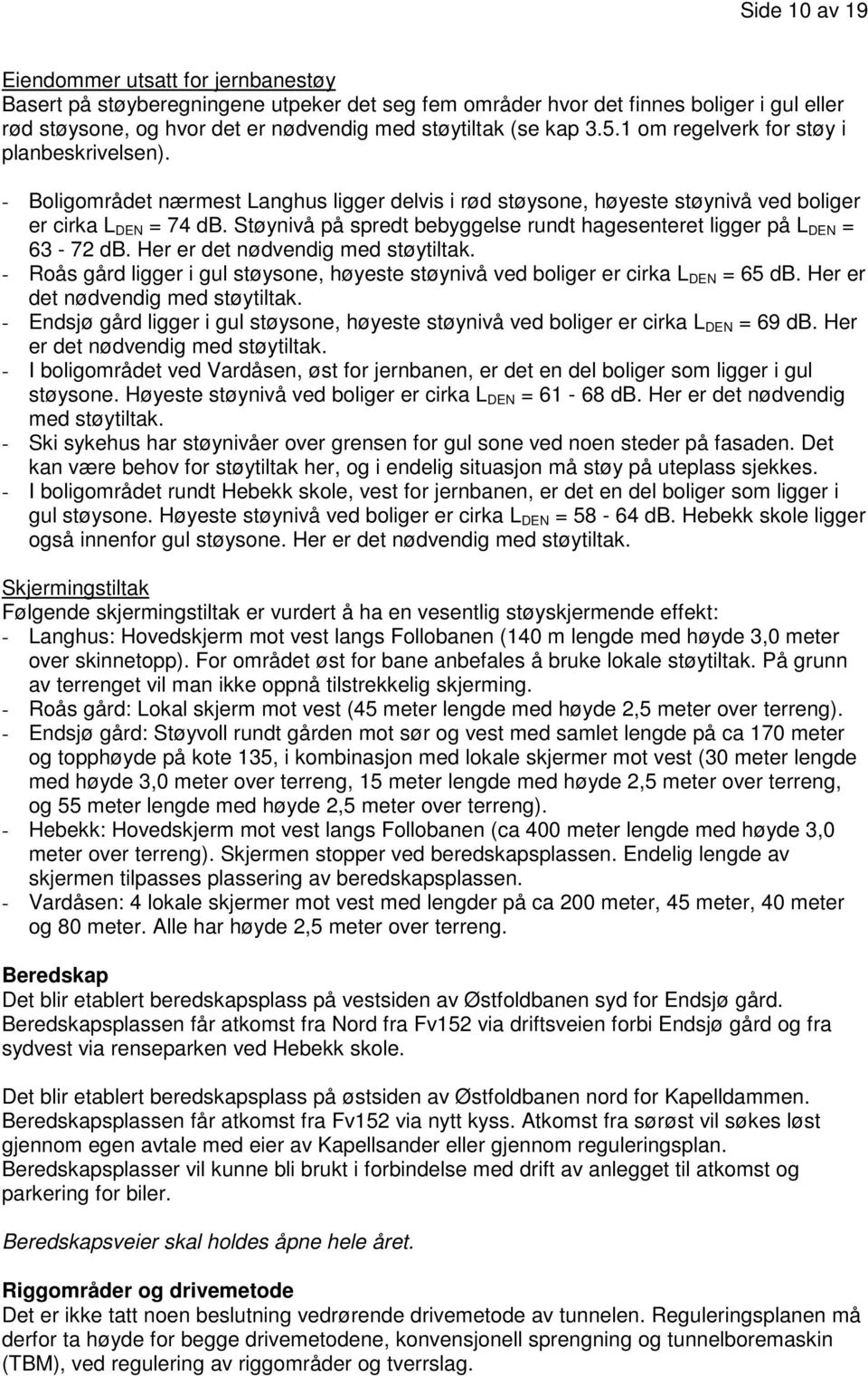 Støynivå på spredt bebyggelse rundt hagesenteret ligger på L DEN = 63-72 db. Her er det nødvendig med støytiltak.