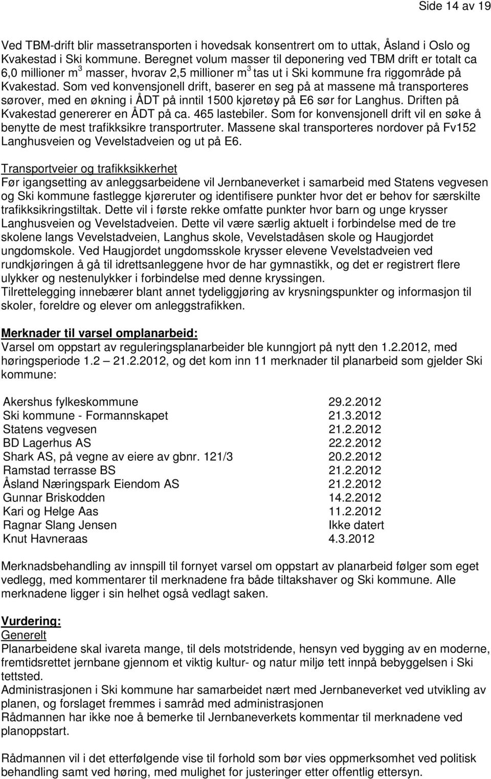 Som ved konvensjonell drift, baserer en seg på at massene må transporteres sørover, med en økning i ÅDT på inntil 1500 kjøretøy på E6 sør for Langhus. Driften på Kvakestad genererer en ÅDT på ca.