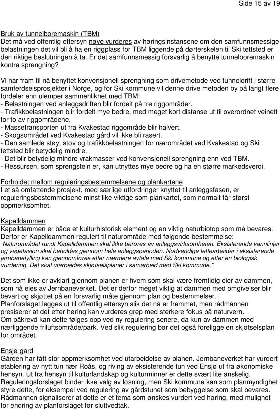 Vi har fram til nå benyttet konvensjonell sprengning som drivemetode ved tunneldrift i større samferdselsprosjekter i Norge, og for Ski kommune vil denne drive metoden by på langt flere fordeler enn