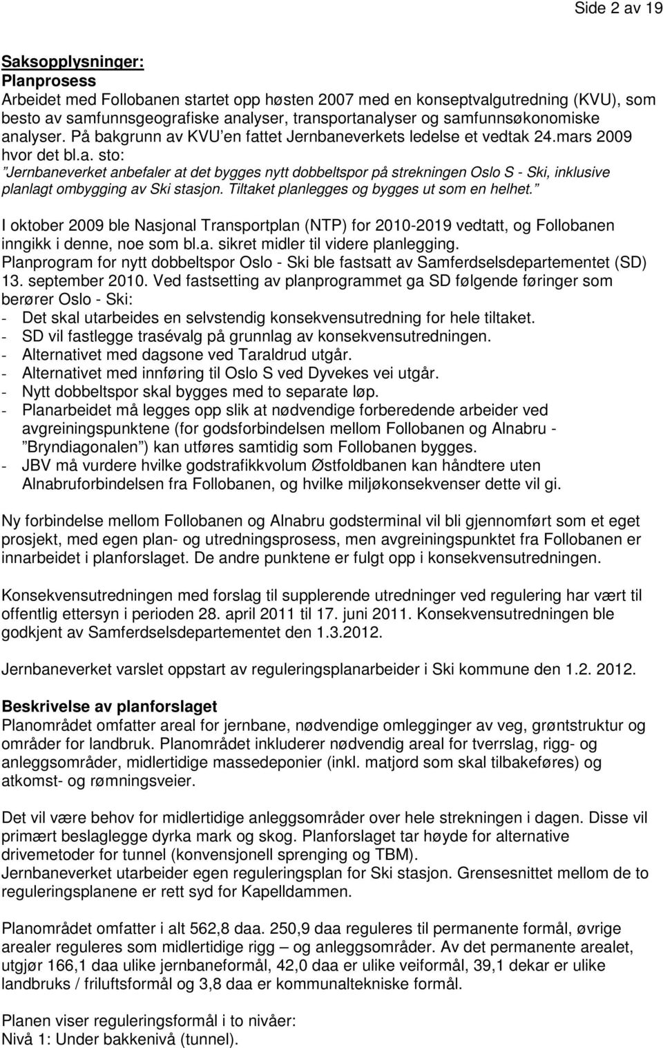 Tiltaket planlegges og bygges ut som en helhet. I oktober 2009 ble Nasjonal Transportplan (NTP) for 2010-2019 vedtatt, og Follobanen inngikk i denne, noe som bl.a. sikret midler til videre planlegging.