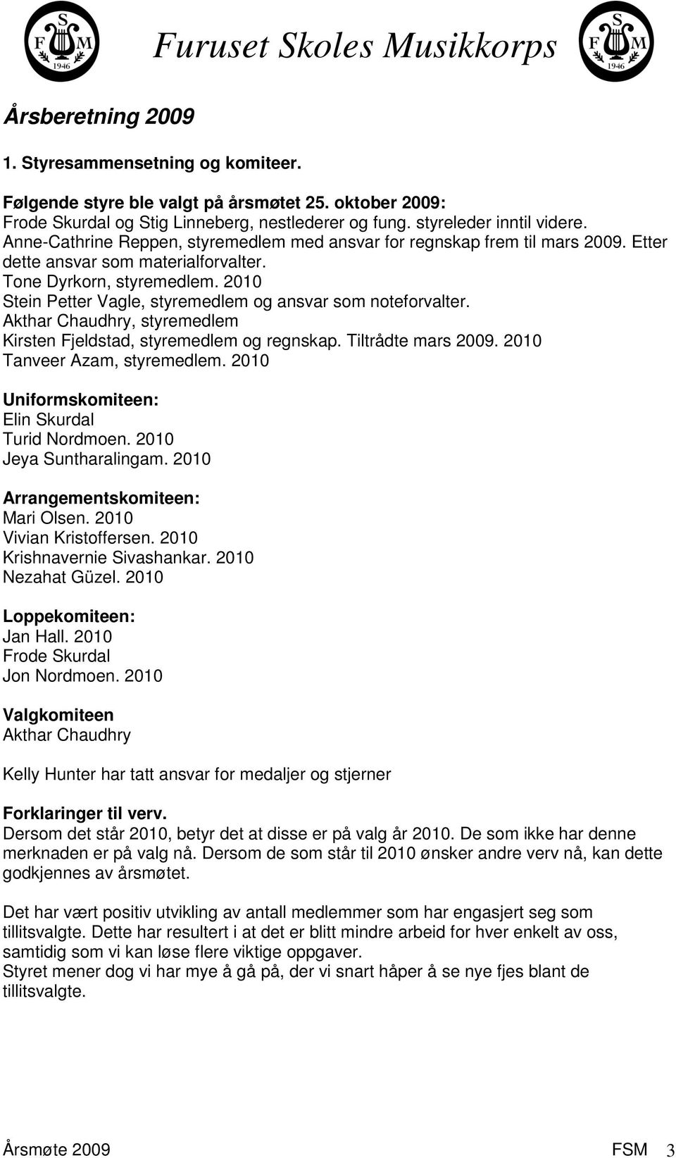 2010 Stein Petter Vagle, styremedlem og ansvar som noteforvalter. Akthar Chaudhry, styremedlem Kirsten Fjeldstad, styremedlem og regnskap. Tiltrådte mars 2009. 2010 Tanveer Azam, styremedlem.