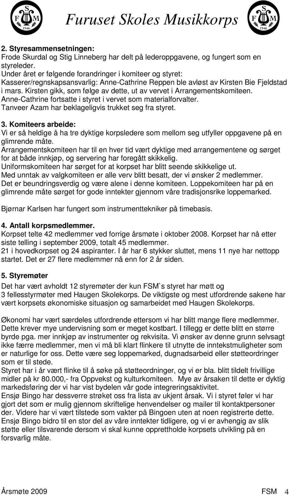 Kirsten gikk, som følge av dette, ut av vervet i Arrangementskomiteen. Anne-Cathrine fortsatte i styret i vervet som materialforvalter. Tanveer Azam har beklageligvis trukket seg fra styret. 3.