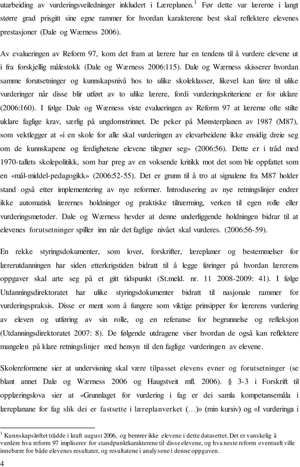 Av evalueringen av Reform 97, kom det fram at lærere har en tendens til å vurdere elevene ut i fra forskjellig målestokk (Dale og Wærness 2006:115).