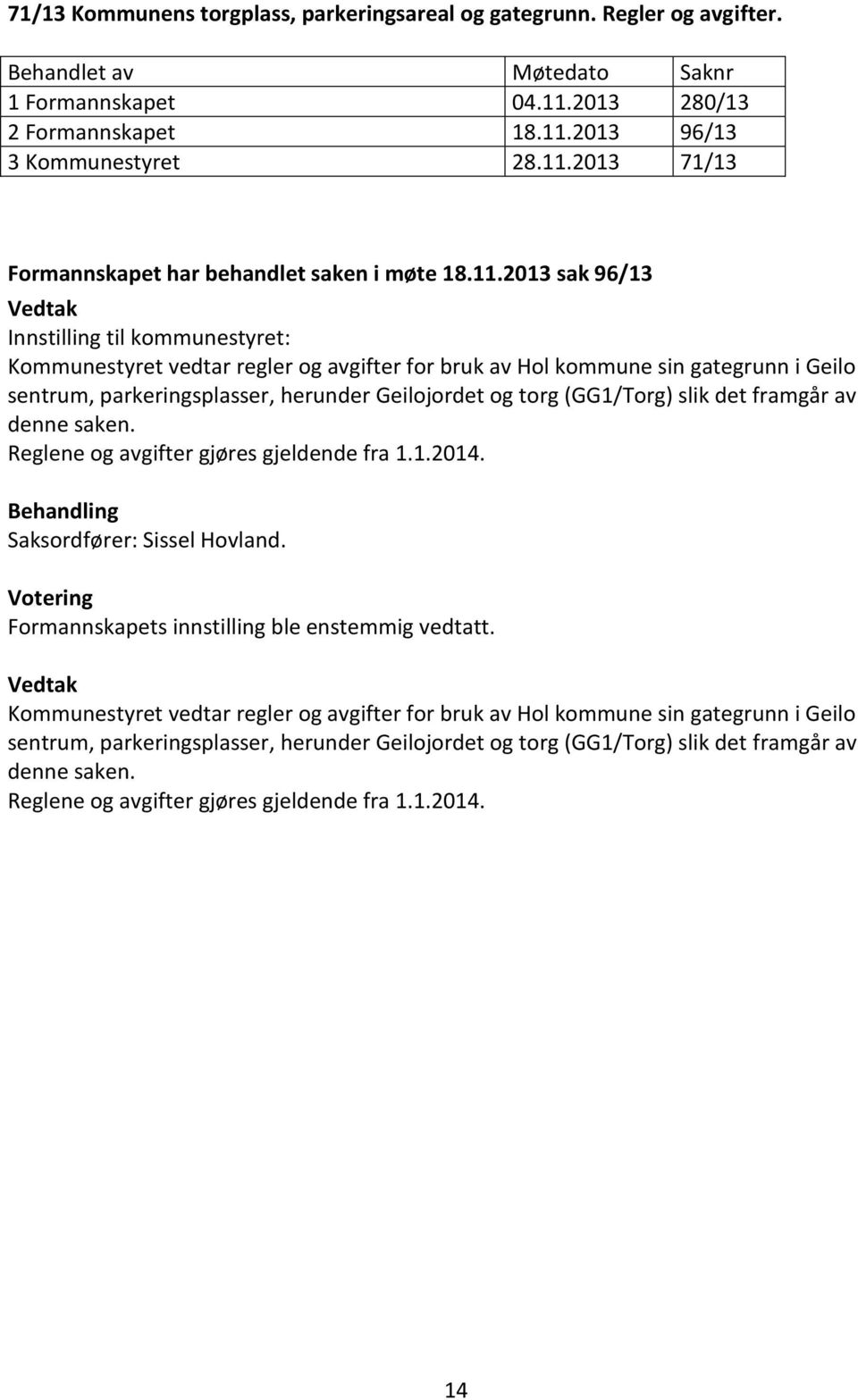 framgår av denne saken. Reglene og avgifter gjøres gjeldende fra 1.1.2014. Behandling Saksordfører: Sissel Hovland. Votering Formannskapets innstilling ble enstemmig vedtatt.