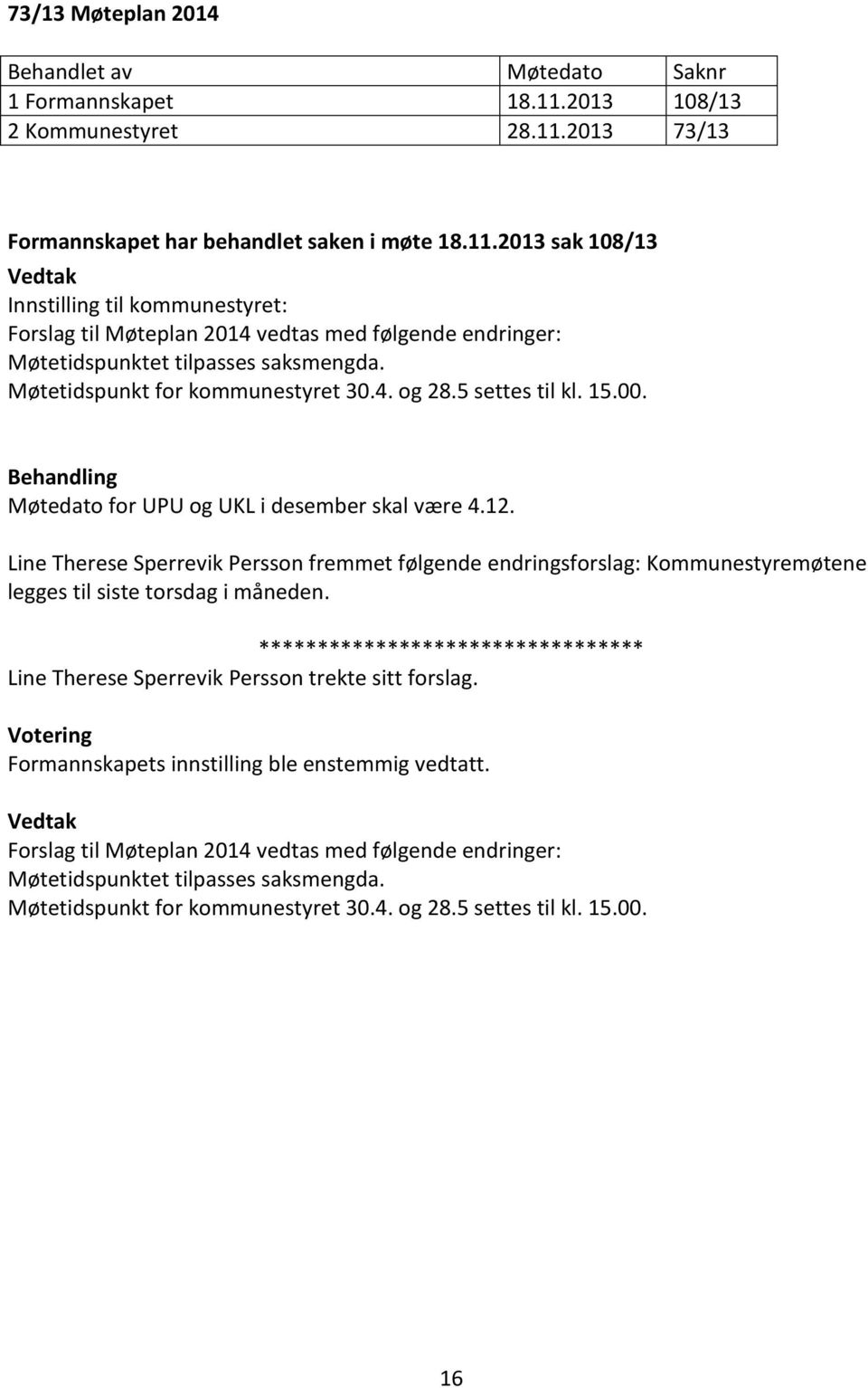 Møtetidspunkt for kommunestyret 30.4. og 28.5 settes til kl. 15.00. Behandling Møtedato for UPU og UKL i desember skal være 4.12.