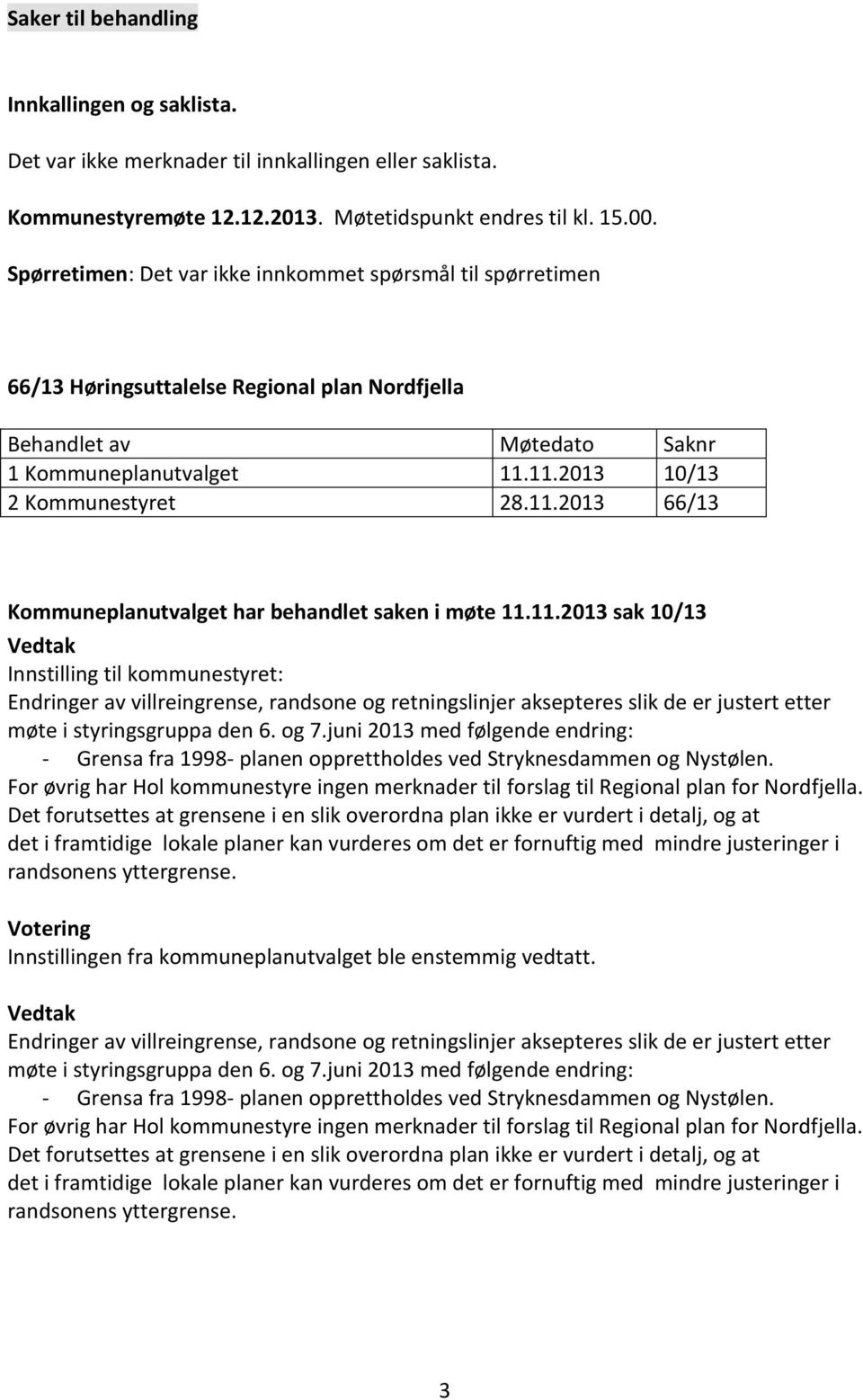 11.2013 10/13 2 Kommunestyret 28.11.2013 66/13 Kommuneplanutvalget har behandlet saken i møte 11.11.2013 sak 10/13 Innstilling til kommunestyret: Endringer av villreingrense, randsone og retningslinjer aksepteres slik de er justert etter møte i styringsgruppa den 6.