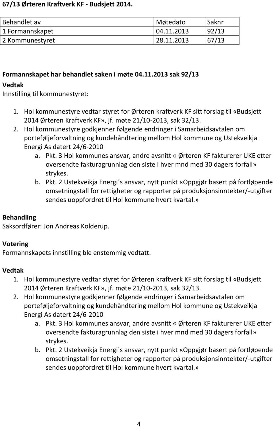 14 Ørteren Kraftverk KF», jf. møte 21/10-2013, sak 32/13. 2. styre godkjenner følgende endringer i Samarbeidsavtalen om porteføljeforvaltning og kundehåndtering mellom og Ustekveikja Energi As datert 24/6-2010 a.