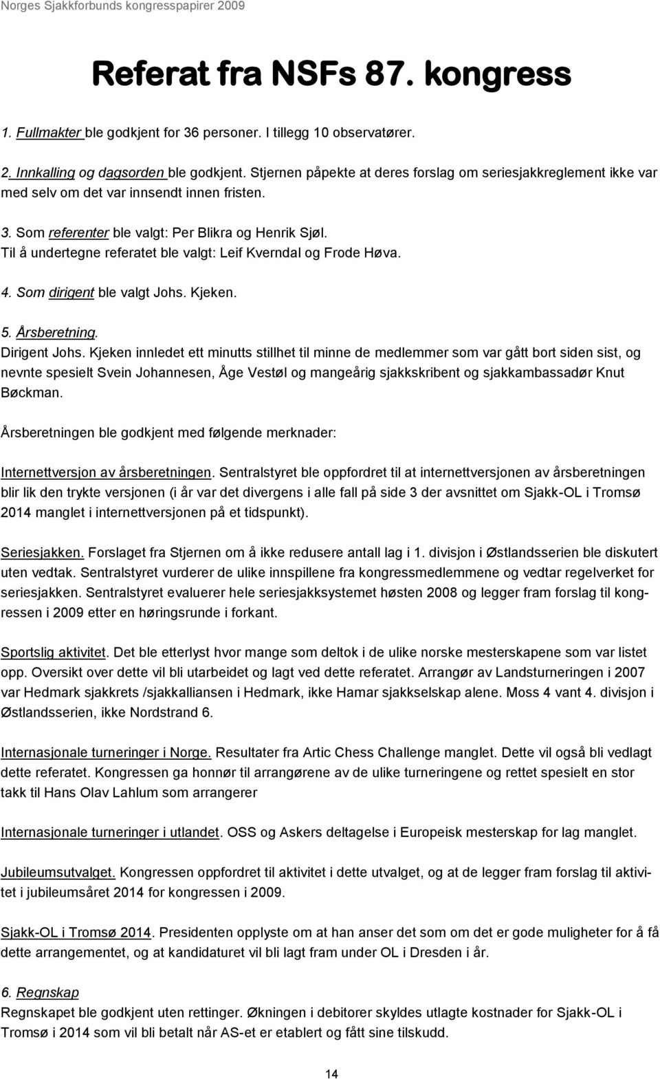 Til å undertegne referatet ble valgt: Leif Kverndal og Frode Høva. 4. Som dirigent ble valgt Johs. Kjeken. 5. Årsberetning. Dirigent Johs.