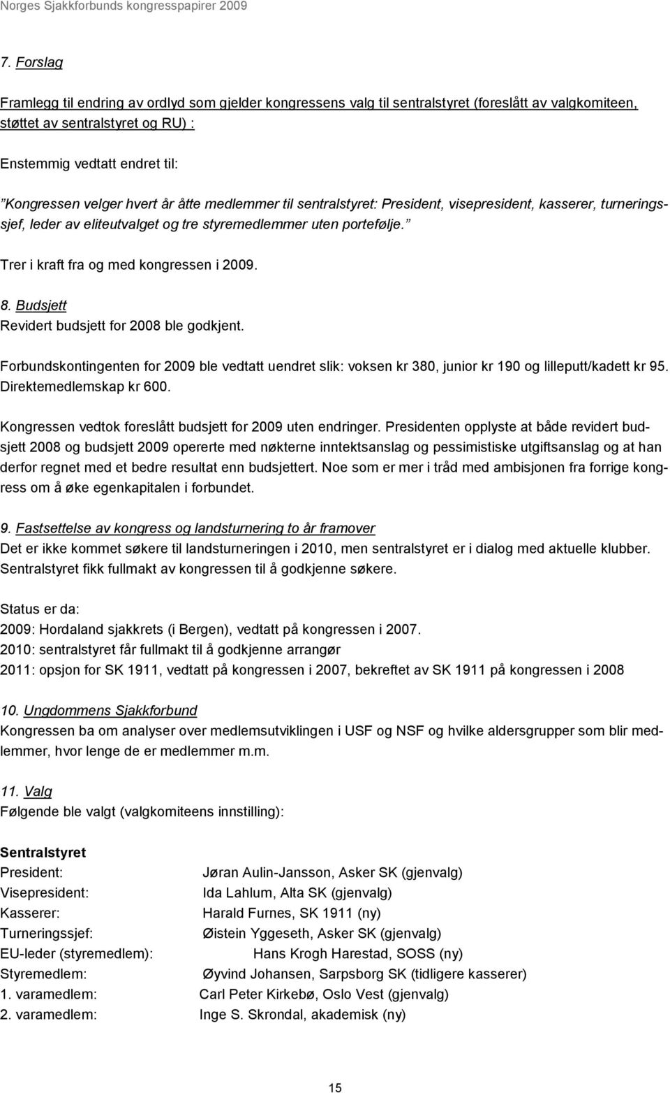 8. Budsjett Revidert budsjett for 2008 ble godkjent. Forbundskontingenten for 2009 ble vedtatt uendret slik: voksen kr 380, junior kr 190 og lilleputt/kadett kr 95. Direktemedlemskap kr 600.