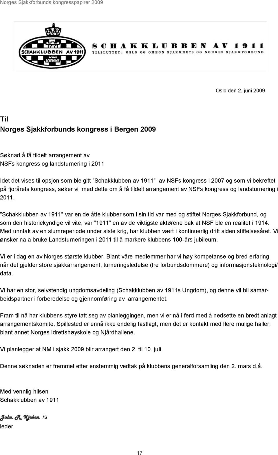 kongress i 2007 og som vi bekreftet på fjorårets kongress, søker vi med dette om å få tildelt arrangement av NSFs kongress og landsturnering i 2011.