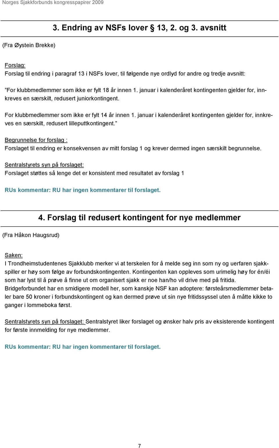 januar i kalenderåret kontingenten gjelder for, innkreves en særskilt, redusert juniorkontingent. For klubbmedlemmer som ikke er fylt 14 år innen 1.