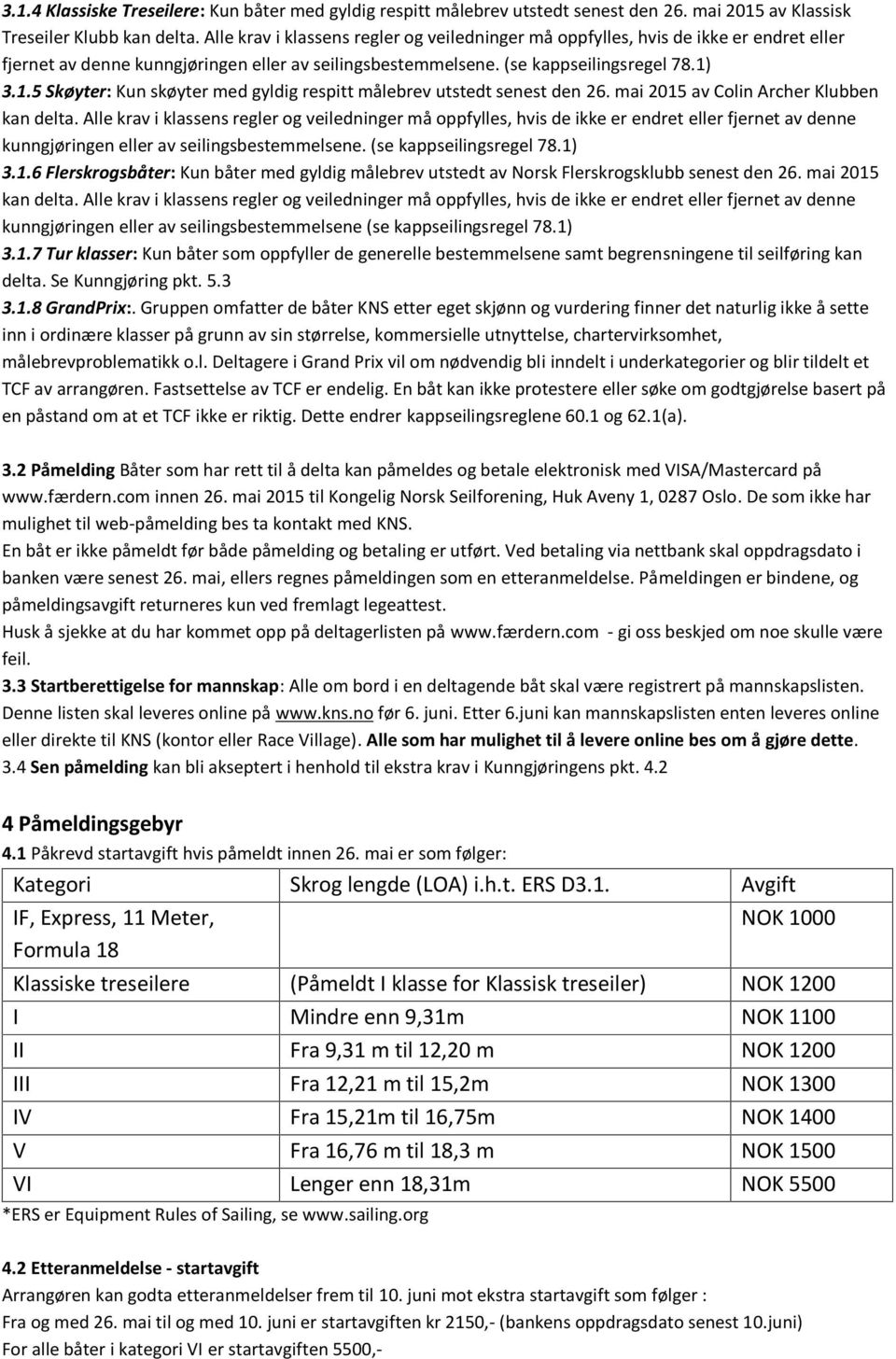 3.1.5 Skøyter: Kun skøyter med gyldig respitt målebrev utstedt senest den 26. mai 2015 av Colin Archer Klubben kan delta.  3.1.6 Flerskrogsbåter: Kun båter med gyldig målebrev utstedt av Norsk Flerskrogsklubb senest den 26.